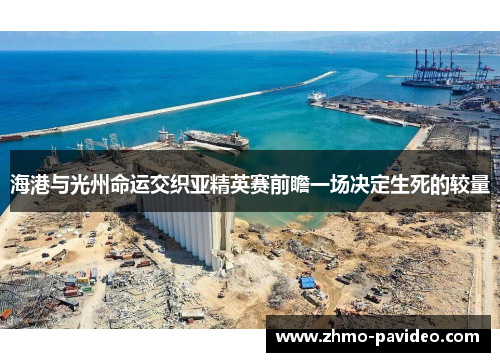海港与光州命运交织亚精英赛前瞻一场决定生死的较量