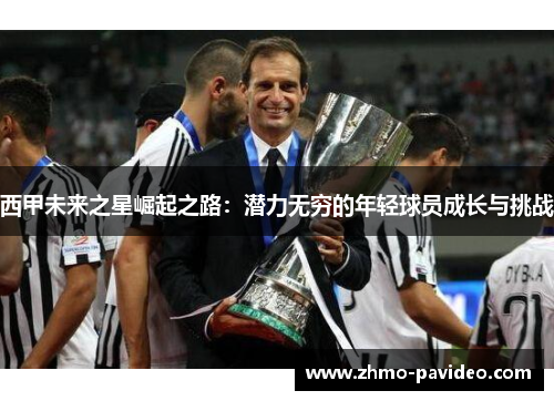 西甲未来之星崛起之路:潜力无穷的年轻球员成长与挑战