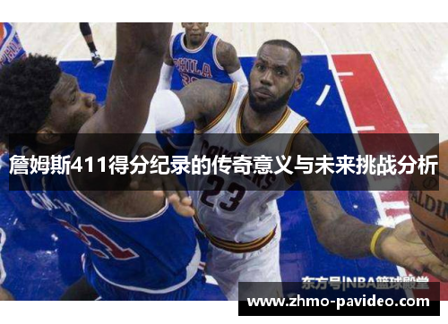 詹姆斯411得分纪录的传奇意义与未来挑战分析