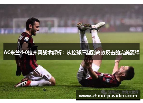 AC米兰4-0拉齐奥战术解析:从控球压制到高效反击的完美演绎
