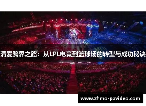 清爱跨界之路:从LPL电竞到篮球场的转型与成功秘诀