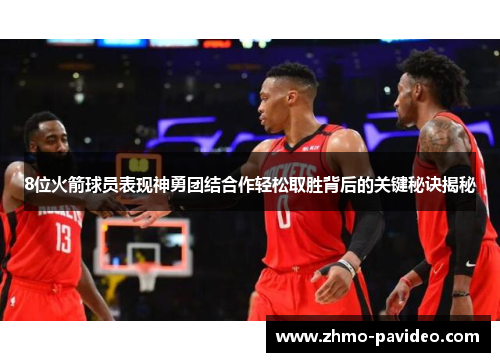 8位火箭球员表现神勇团结合作轻松取胜背后的关键秘诀揭秘