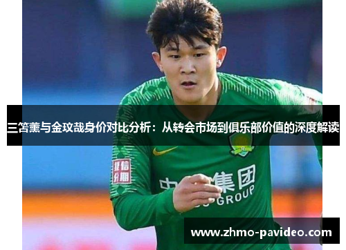 三笘薰与金玟哉身价对比分析:从转会市场到俱乐部价值的深度解读