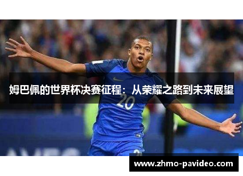 姆巴佩的世界杯决赛征程:从荣耀之路到未来展望