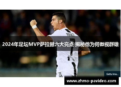 2024年足坛MVP萨拉赫六大亮点 揭秘他为何傲视群雄