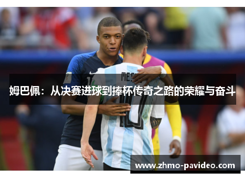 姆巴佩：从决赛进球到捧杯传奇之路的荣耀与奋斗