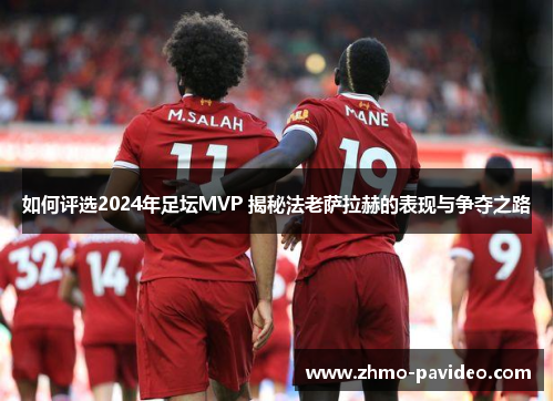 如何评选2024年足坛MVP 揭秘法老萨拉赫的表现与争夺之路