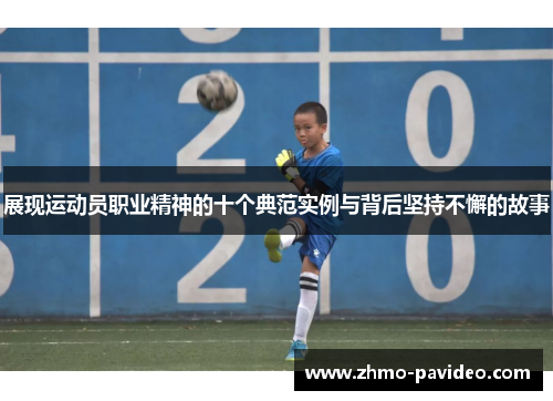 展现运动员职业精神的十个典范实例与背后坚持不懈的故事