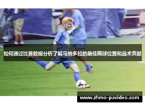 如何通过比赛数据分析了解马纳多拉的最佳踢球位置和战术贡献