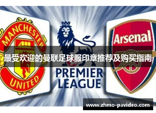 最受欢迎的曼联足球服印章推荐及购买指南