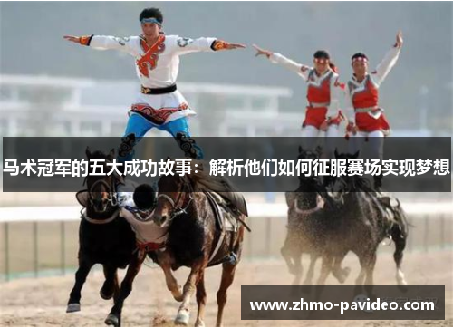 马术冠军的五大成功故事：解析他们如何征服赛场实现梦想