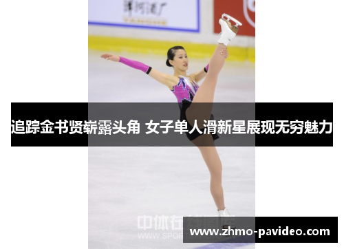 追踪金书贤崭露头角 女子单人滑新星展现无穷魅力 追踪金书贤崭露头角 女子单人滑新星展现无穷魅力