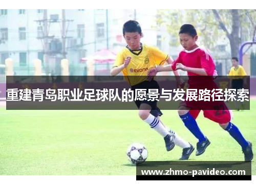 重建青岛职业足球队的愿景与发展路径探索