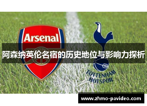 阿森纳英伦名宿的历史地位与影响力探析