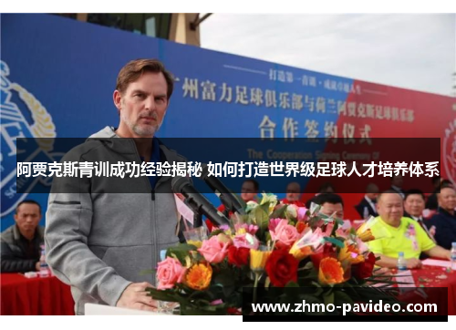 阿贾克斯青训成功经验揭秘 如何打造世界级足球人才培养体系
