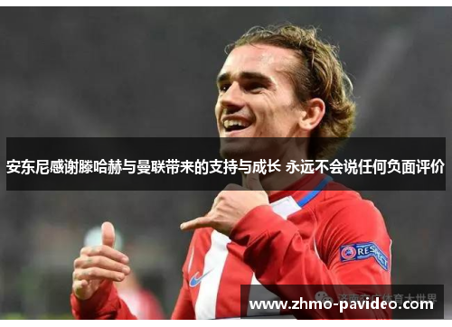 安东尼感谢滕哈赫与曼联带来的支持与成长 永远不会说任何负面评价