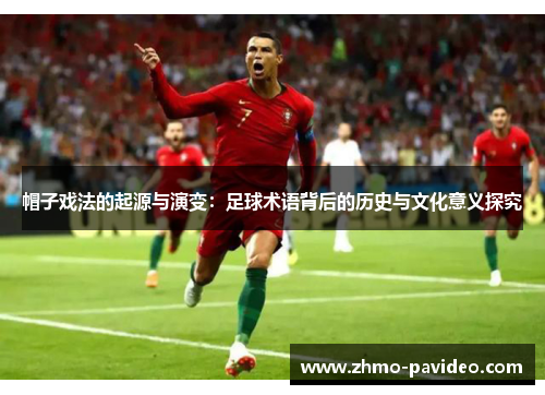 帽子戏法的起源与演变：足球术语背后的历史与文化意义探究