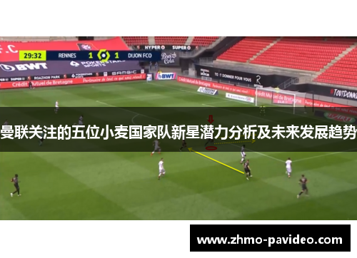 曼联关注的五位小麦国家队新星潜力分析及未来发展趋势