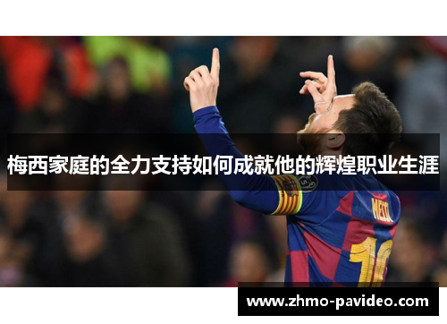 梅西家庭的全力支持如何成就他的辉煌职业生涯