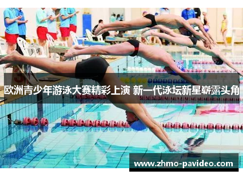 欧洲青少年游泳大赛精彩上演 新一代泳坛新星崭露头角
