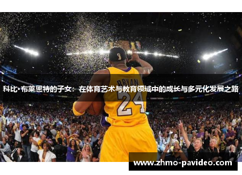 科比·布莱恩特的子女：在体育艺术与教育领域中的成长与多元化发展之路