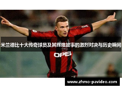 米兰德比十大传奇球员及其辉煌故事的激烈对决与历史瞬间