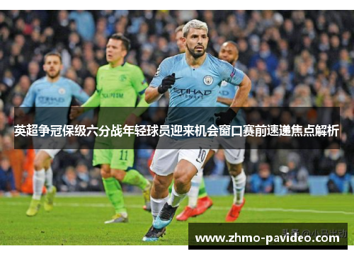 英超争冠保级六分战年轻球员迎来机会窗口赛前速递焦点解析