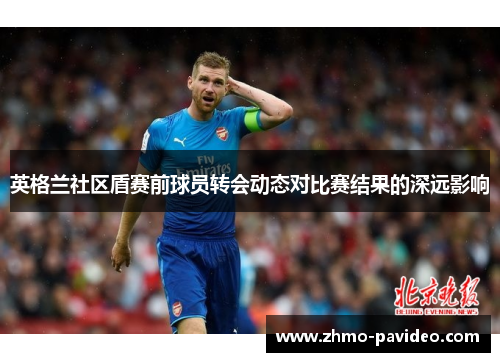 英格兰社区盾赛前球员转会动态对比赛结果的深远影响
