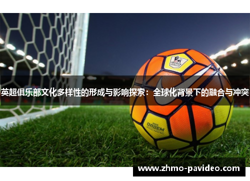 英超俱乐部文化多样性的形成与影响探索：全球化背景下的融合与冲突