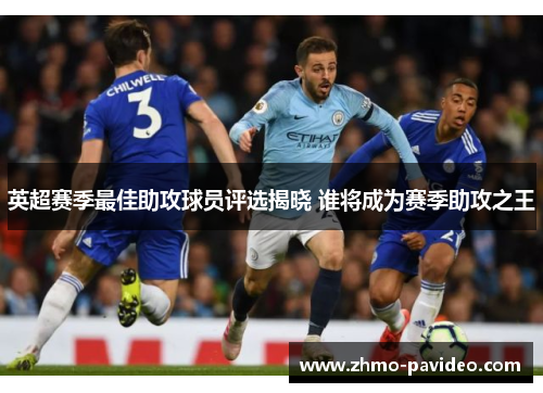 英超赛季最佳助攻球员评选揭晓 谁将成为赛季助攻之王 英超赛季最佳助攻球员评选揭晓 谁将成为赛季助攻之王