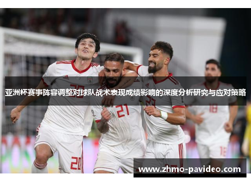 亚洲杯赛事阵容调整对球队战术表现成绩影响的深度分析研究与应对策略