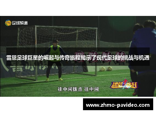 雷恩足球巨星的崛起与传奇旅程揭示了现代足球的挑战与机遇