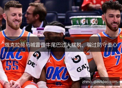 俄克拉荷马城雷霆牛尾巴过人摆脱,骗过防守重心 俄克拉荷马城雷霆牛尾巴过人摆脱,骗过防守重心