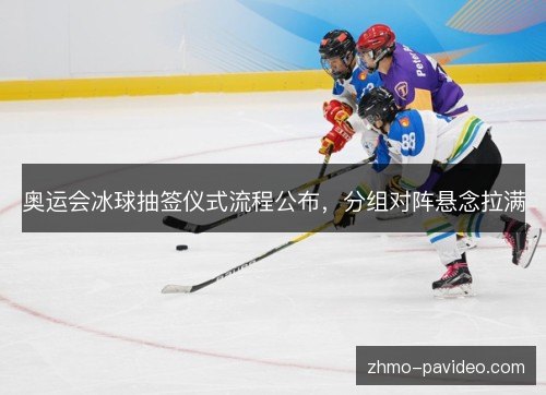 奥运会冰球抽签仪式流程公布，分组对阵悬念拉满