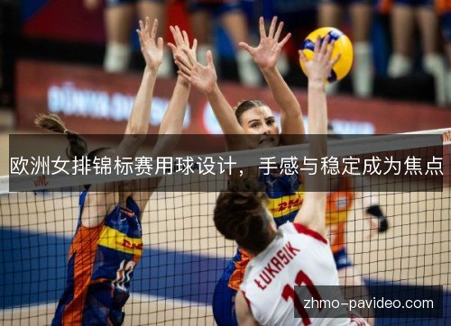 欧洲女排锦标赛用球设计，手感与稳定成为焦点