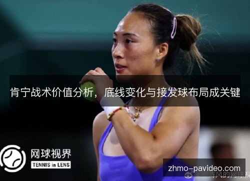肯宁战术价值分析,底线变化与接发球布局成关键 肯宁战术价值分析,底线变化与接发球布局成关键