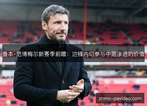 鲁本·范博梅尔新赛季前瞻:边锋内切参与中路渗透的价值 鲁本·范博梅尔新赛季前瞻:边锋内切参与中路渗透的价值